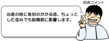 出産の時に負担のかかる首、ちょっとした歪みでも股関節に影響します。